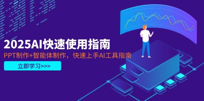 2025AI快速使用指南，PPT制作+智能体制作，快速上手AI工具指南-鲲鹏云网创