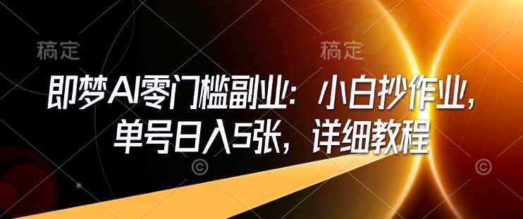 即梦AI零门槛副业：小白抄作业，单号日入5张，详细教程-鲲鹏云网创