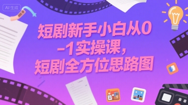短剧新手小白从0-1实操课，短剧全方位思路图-鲲鹏云网创