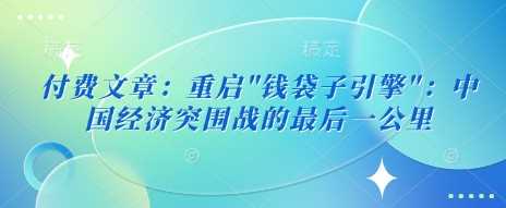 付费文章：重启”钱袋子引擎”：中国经济突围战的最后一公里-鲲鹏云网创
