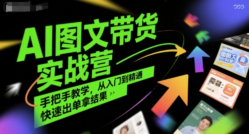 AI图文带货实战营，手把手教学，从入门到精通，快速出单拿结果-鲲鹏云网创