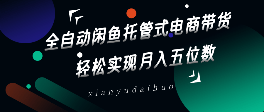 全自动闲鱼托管式电商带货，一部手机和一个闲鱼号就可以开干，轻松实现月入五位数-鲲鹏云网创