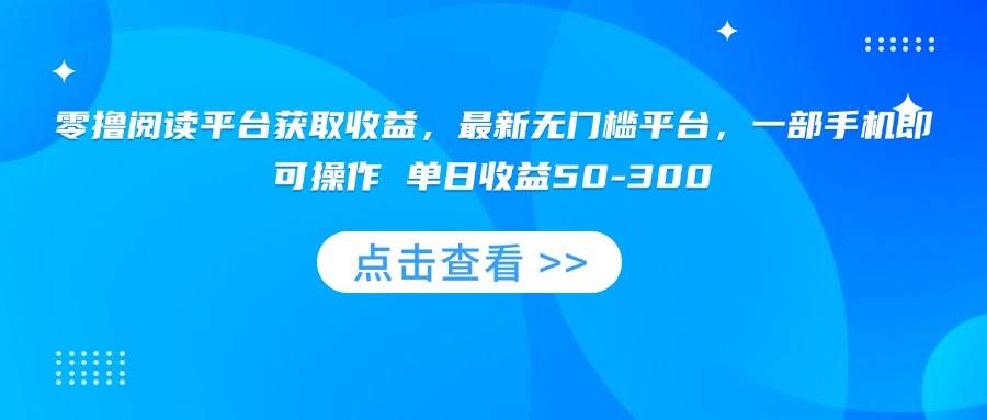 （15652期）零撸阅读平台获取收益，最新无门槛平台，一部手机即可操作 单日收益50-300-鲲鹏云网创