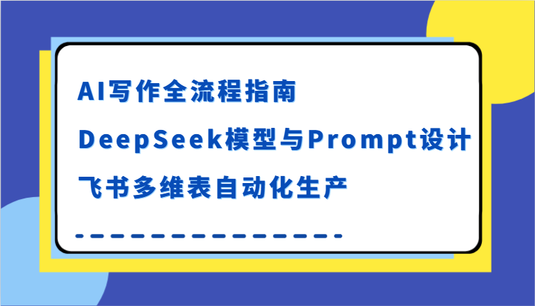 AI写作全流程指南，DeepSeek模型与Prompt设计，飞书多维表自动化生产-鲲鹏云网创