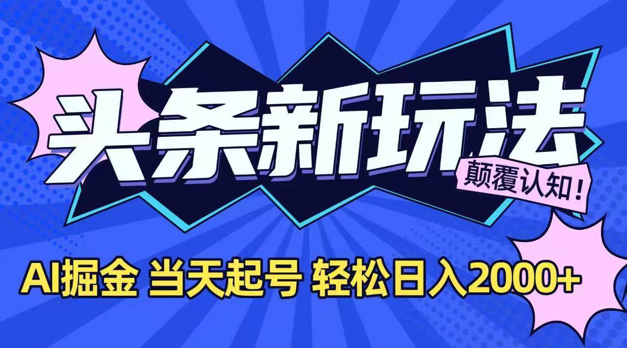 （15322期）今日头条最新掘金玩法，AI辅助，当天起号，第二天见收益，轻松日入2000+-鲲鹏云网创