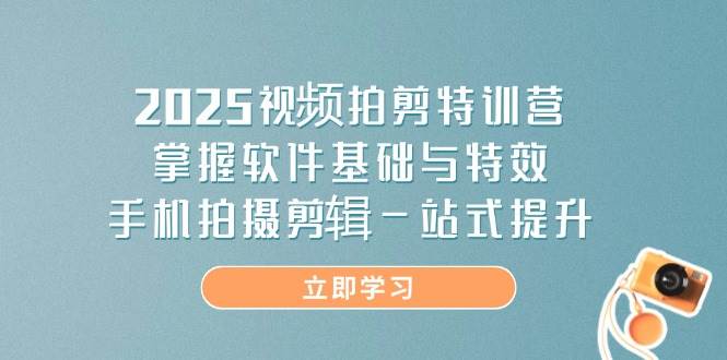 （14272期）2025视频拍剪特训营，掌握软件基础与特效，手机拍摄剪辑一站式提升-鲲鹏云网创