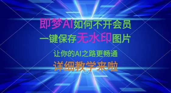 即梦AI如何不开会员，一键保存无水印图片，让你的AI之路更畅通，详细教学来啦-鲲鹏云网创