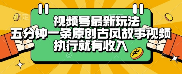 视频号最新玩法，五分钟一条原创古风故事类视频执行就有收入【揭秘】-鲲鹏云网创