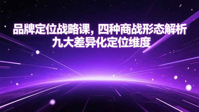（15304期）品牌定位战略课，四种商战形态解析，九大差异化定位维度-鲲鹏云网创