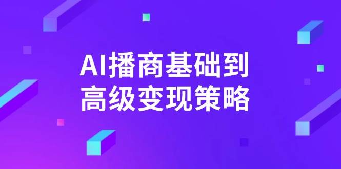 （14512期）AI-播商基础到高级变现策略。通过详细拆解和讲解，实现商业变现。-鲲鹏云网创