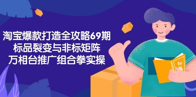 （15102期）淘宝爆款打造全攻略-69期，标品裂变与非标矩阵，万相台推广组合拳实操-鲲鹏云网创