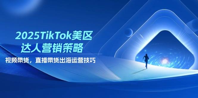 （14521期）2025TikTok美区达人营销策略，视频带货，直播带货，出海运营技巧-鲲鹏云网创
