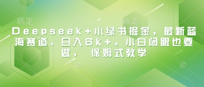 Deepseek+小绿书掘金，最新蓝海赛道，日入6k+，小白闭眼也要做， 保姆式教学-鲲鹏云网创
