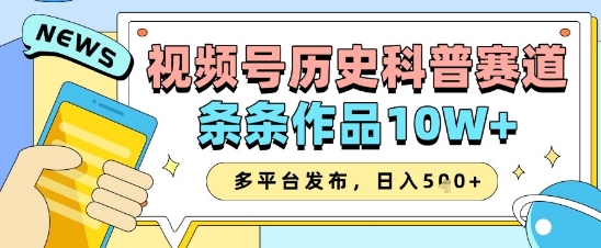 视频号历史科普赛道，条条作品10W+，多平台发布，助你变现收益翻倍-鲲鹏云网创