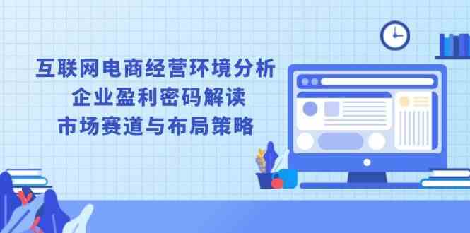 互联网电商经营环境分析, 企业盈利密码解读, 市场赛道与布局策略-鲲鹏云网创