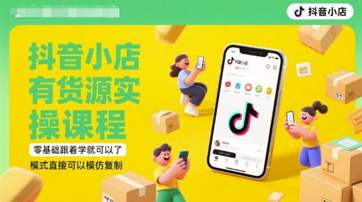 抖音小店有货源实操课程，零基础跟着学就可以了，模式直接可以模仿复制(更新6月)-鲲鹏云网创