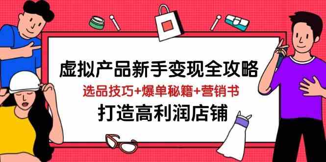 虚拟产品新手变现全攻略，选品技巧+爆单秘籍+营销书，打造高利润店铺-鲲鹏云网创