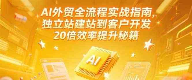 AI外贸全流程实战指南，独立站建站到客户开发，20倍效率提升秘籍(更新6月)-鲲鹏云网创