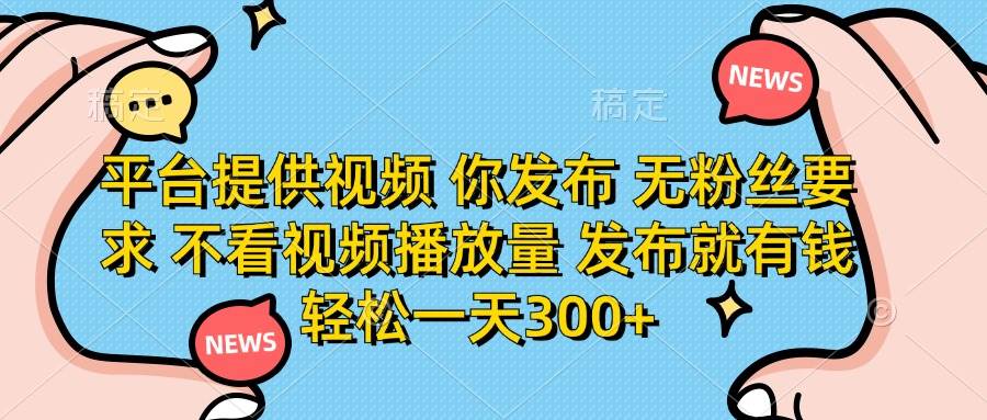 （14317期）平台提供视频 你发布 无粉丝要求 不看视频播放量 发布就有钱 轻松一天300+-鲲鹏云网创