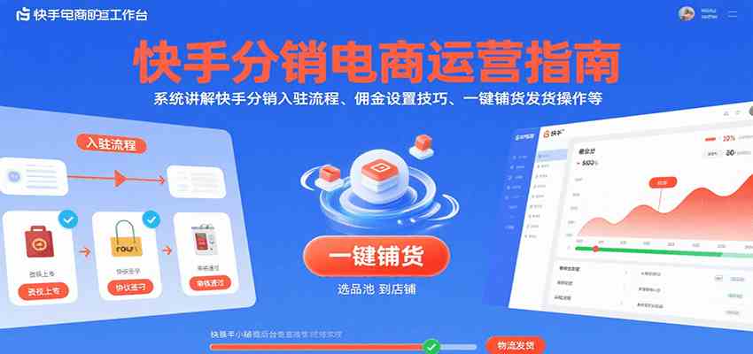 快手分销电商运营指南，系统讲解快手分销入驻流程、佣金设置技巧、一键铺货发货操作等-鲲鹏云网创