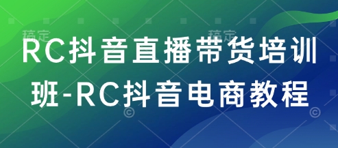 RC抖音直播带货培训班-RC抖音电商教程-鲲鹏云网创