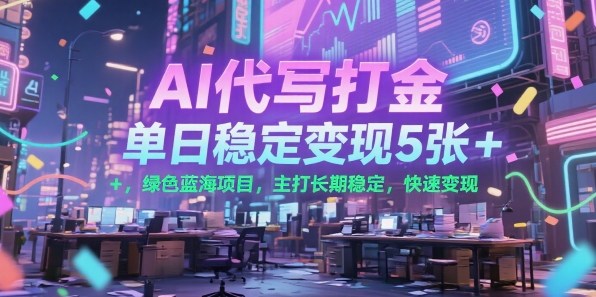 AI代写打金，单日稳定变现5张+，绿色蓝海项目，主打长期稳定，快速变现【揭秘】-鲲鹏云网创