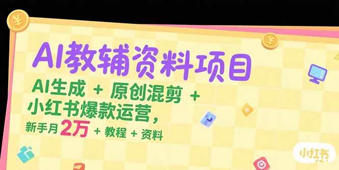 （15343期）AI教辅资料项目，AI生成+原创混剪+小红书爆款运营，新手月入2万+教程+资料-鲲鹏云网创