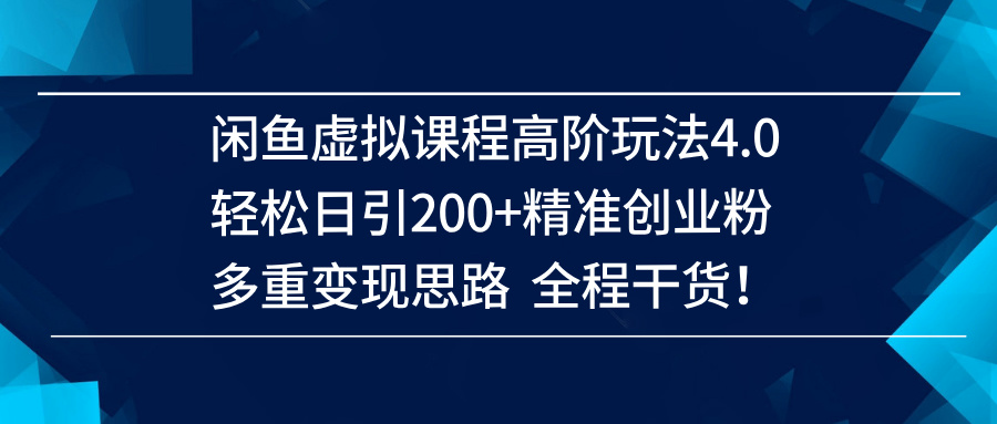 （14153期）闲鱼虚拟课程高阶玩法4.0，轻松日引200+精准创业粉，多重变现思路全程干货！-鲲鹏云网创