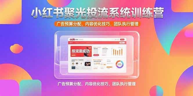 （15407期）小红书聚光投流系统训练营，广告预算分配，内容优化技巧，团队执行管理-鲲鹏云网创