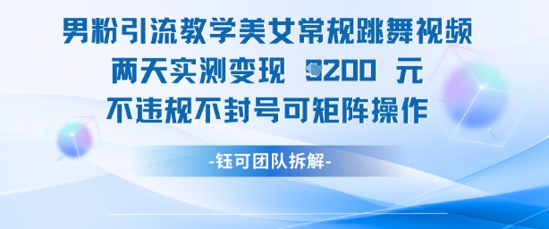 男粉引流教学美女常规跳舞视频两天实测变现1k+，不违规不封号可矩阵操作-鲲鹏云网创