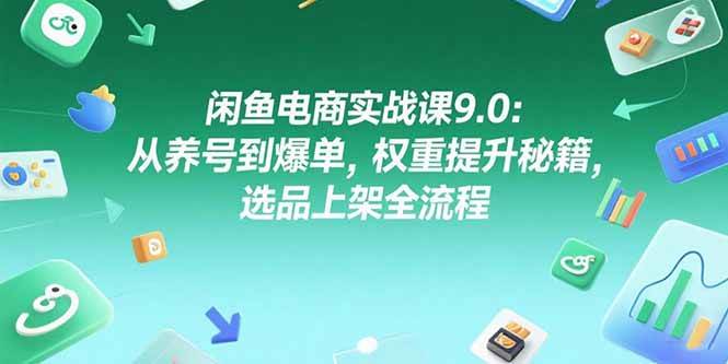 （15325期）闲鱼电商实战课9.0：从养号到爆单，权重提升秘籍，选品上架全流程-鲲鹏云网创