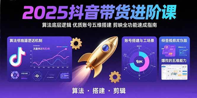 （15571期）2025抖音带货进阶课：算法底层逻辑,优质账号五维搭建,剪映全功能速成指南-鲲鹏云网创