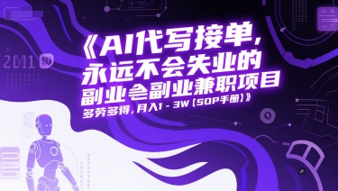 AI代写接单，永远不会失业的副业兼职项目，多劳多得，月入1-3W【SOP手册】-鲲鹏云网创