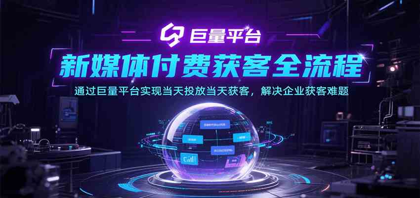 新媒体付费获客全流程，通过巨量平台实现当天投放当天获客，解决企业获客难题-鲲鹏云网创