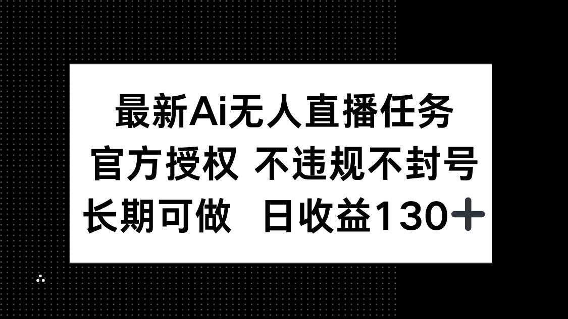 （14605期）最新AI无人直播任务，官方授权 不违规不封号，长期可做，日收益130+-鲲鹏云网创