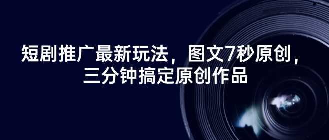 短剧推广最新玩法，图文7秒原创，三分钟搞定原创作品-鲲鹏云网创