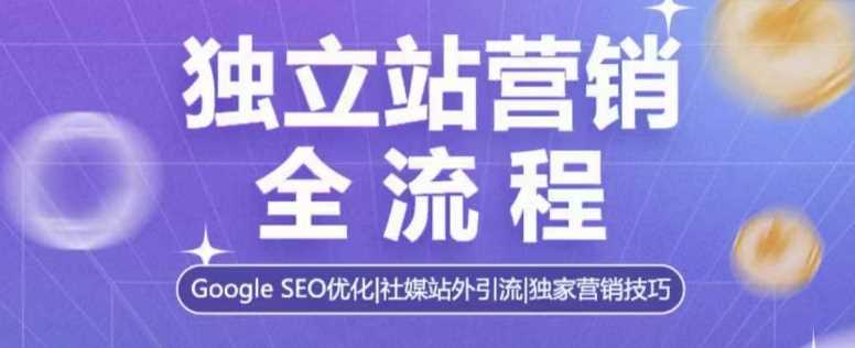 独立站营销全流程，Google SEO优化，社媒站外引流，独家营销技巧-鲲鹏云网创