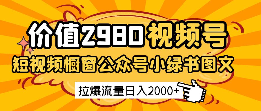 价值2980的视频号短视频橱窗带货和公众号小绿书图文带货，拉爆流量日收益2000+-鲲鹏云网创