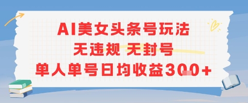 AI美女头条号玩法无违规无封号单人单号日均收益3张-鲲鹏云网创