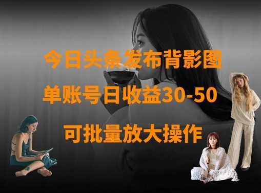 今日头条发布背影图，单账号日收益30-50，可放大操作-鲲鹏云网创