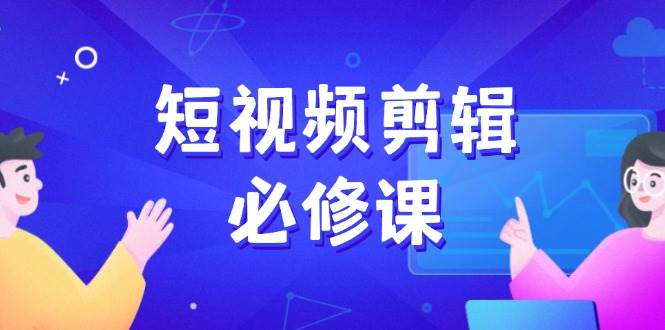 （14295期）短视频剪辑必修课，百万剪辑师成长秘籍，找素材、拆片、案例拆解-鲲鹏云网创