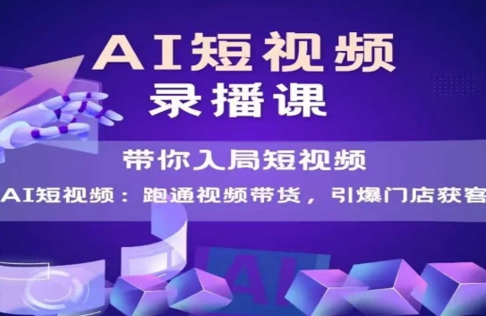 AI短视频爆款，带你入局短视频，跑通视频带货，引爆门店获客-鲲鹏云网创