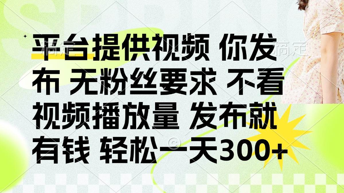 （14224期）发布平台提供视频就有钱 无粉丝要求 不看视频播放量 发布就有钱 一天300+-鲲鹏云网创