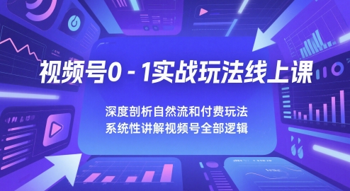 视频号0-1实战玩法线上课，深度剖析自然流和付费玩法，统性讲解视频号全部逻辑-鲲鹏云网创