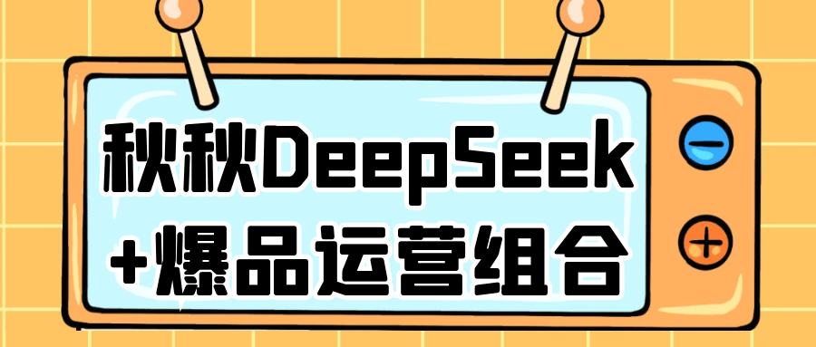 秋秋DeepSeek+爆品运营组合-鲲鹏云网创