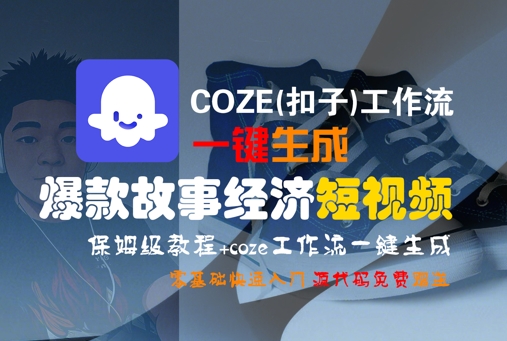 COZE(扣子)工作流一键生成爆款故事经济短视频，保姆级教程，零基础快速入门-鲲鹏云网创