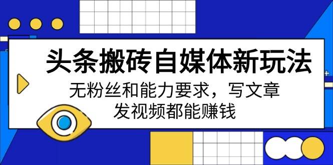 （14442期）头条搬砖自媒体新玩法，无粉丝和能力要求，写文章、发视频都能赚钱-鲲鹏云网创
