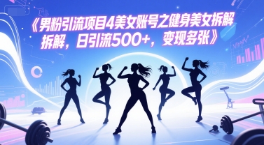 男粉引流项目4美女账号之健身美女拆解，日引流500+，变现多张-鲲鹏云网创