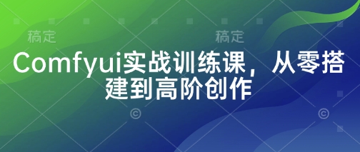Comfyui实战训练课，从零搭建到高阶创作-鲲鹏云网创