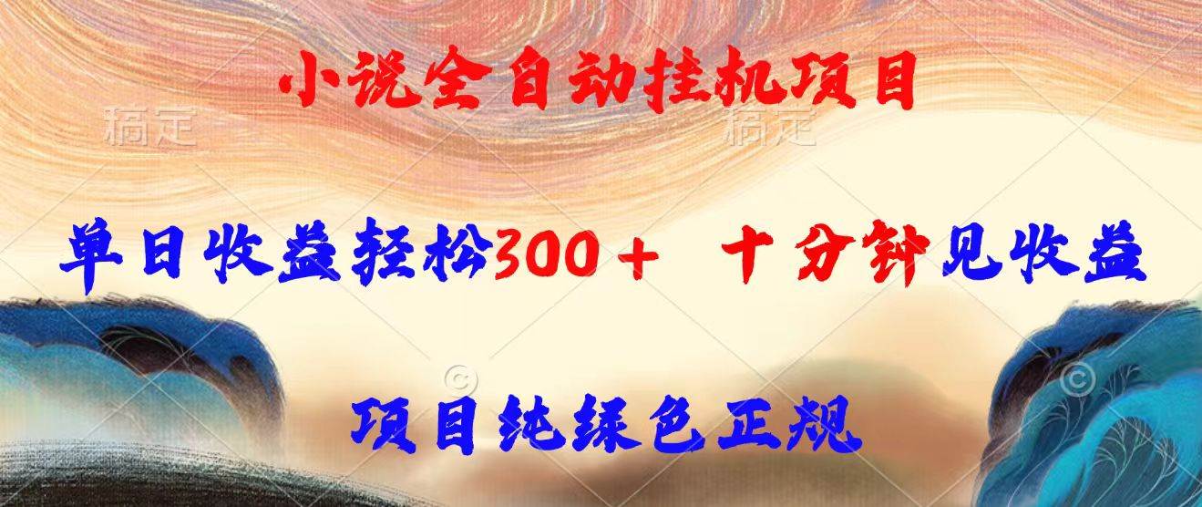 （15658期）小说全自动挂机项目，单日收益轻松300，十分钟见收益，项目纯绿色正规-鲲鹏云网创